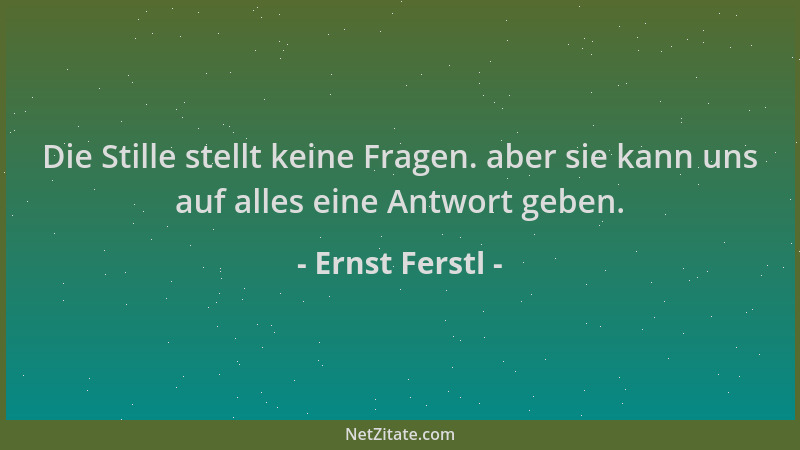 Ernst Ferstl - Die Stille stellt keine Fragen. aber sie kann uns auf alles eine Antwort geben....