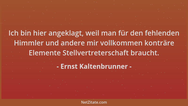 Ernst Kaltenbrunner - Ich bin hier angeklagt, weil man für den fehlenden Himmler und andere mir vollkommen konträre Element...
