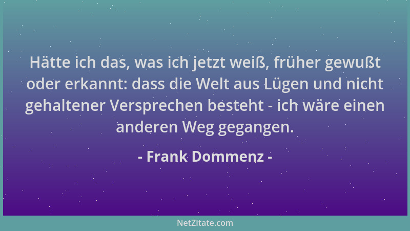 Frank Dommenz - Hätte ich das, was ich jetzt weiß, früher gewußt oder erkannt: dass die Welt aus Lügen und nicht gehaltener...