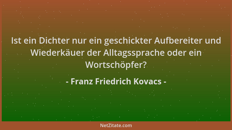Franz Friedrich Kovacs - Ist ein Dichter nur ein geschickter Aufbereiter und Wiederkäuer der Alltagssprache oder ein Wortsc...