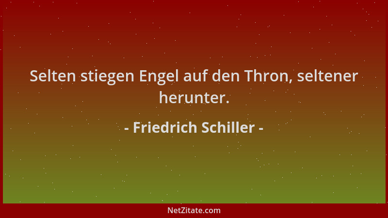 Friedrich Schiller - Selten stiegen Engel auf den Thron, seltener herunter....