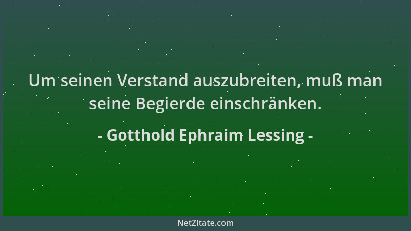 Gotthold Ephraim Lessing - Um seinen Verstand auszubreiten, muß man seine Begierde einschränken....