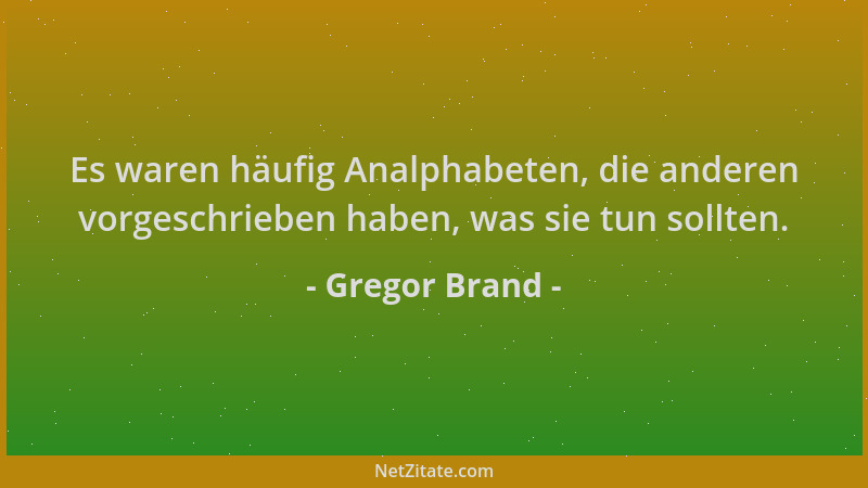 Gregor Brand - Es waren häufig Analphabeten, die anderen vorgeschrieben haben, was sie tun sollten....