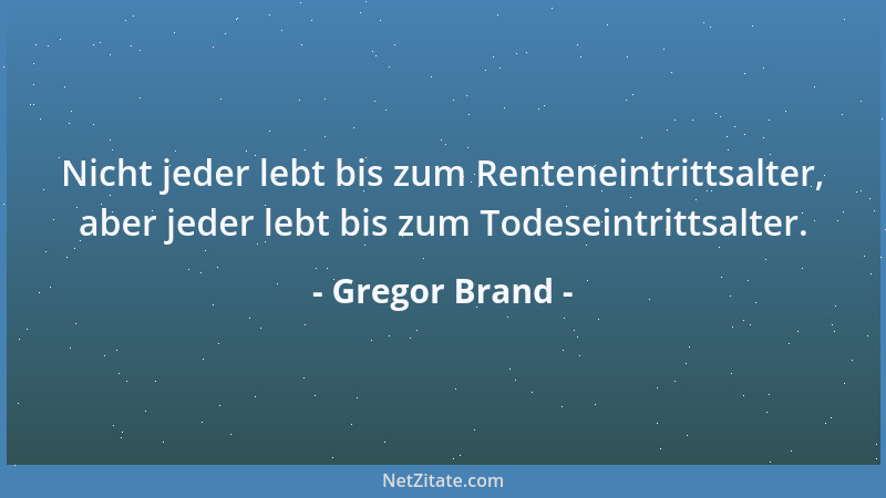 Gregor Brand - Nicht jeder lebt bis zum Renteneintrittsalter, aber jeder lebt bis zum Todeseintrittsalter....
