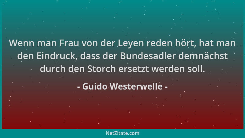 Guido Westerwelle - Wenn man Frau von der Leyen reden hört, hat man den Eindruck, dass der Bundesadler demnächst durch den...