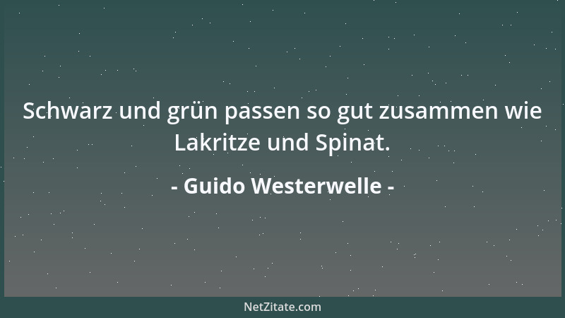 Guido Westerwelle - Schwarz und grün passen so gut zusammen wie Lakritze und Spinat....