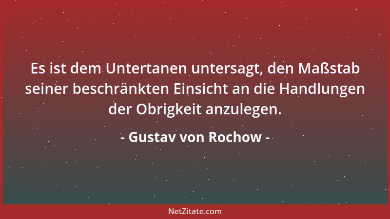 Gustav von Rochow - Es ist dem Untertanen untersagt, den Maßstab seiner beschränkten Einsicht an die Handlungen der Obrigke...