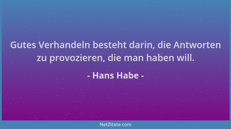 Hans Habe - Gutes Verhandeln besteht darin, die Antworten zu provozieren, die man haben will....
