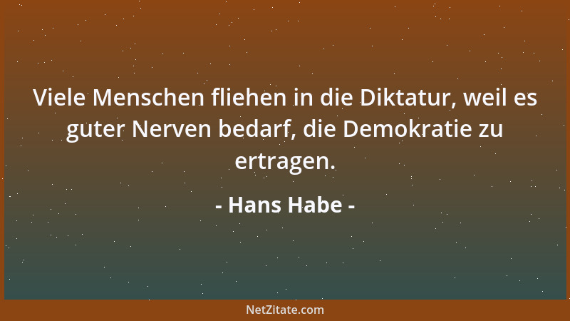 Hans Habe - Viele Menschen fliehen in die Diktatur, weil es guter Nerven bedarf, die Demokratie zu ertragen....