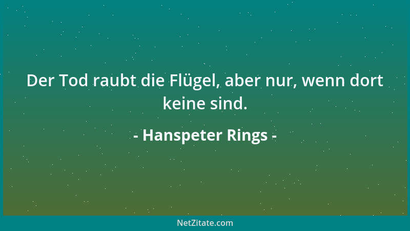 Hanspeter Rings - Der Tod raubt die Flügel, aber nur, wenn dort keine sind....