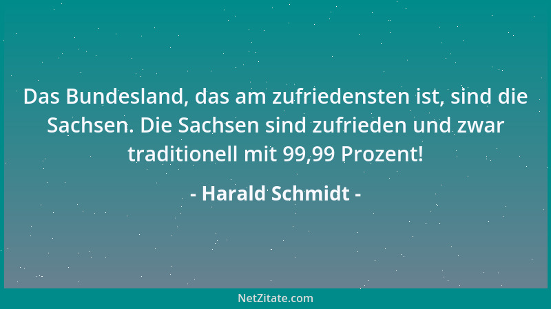 Harald Schmidt - Das Bundesland, das am zufriedensten ist, sind die Sachsen. Die Sachsen sind zufrieden und zwar traditione...