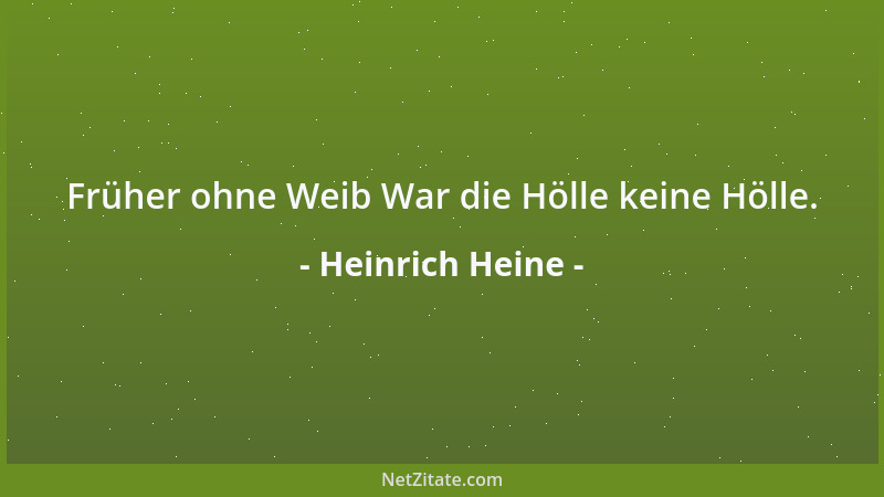 Heinrich Heine - Früher ohne Weib War die Hölle keine Hölle....