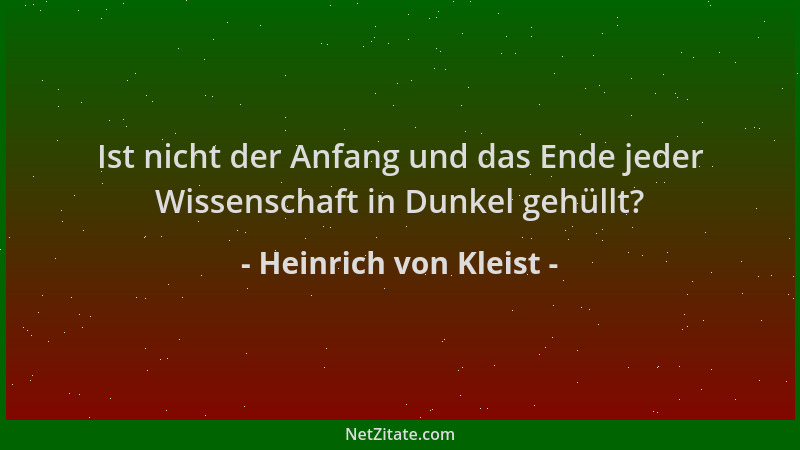 Heinrich von Kleist - Ist nicht der Anfang und das Ende jeder Wissenschaft in Dunkel gehüllt?...