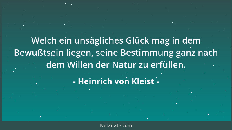 Heinrich von Kleist - Welch ein unsägliches Glück mag in dem Bewußtsein liegen, seine Bestimmung ganz nach dem Willen der N...