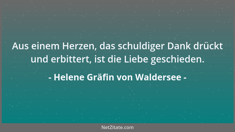 Helene Gräfin von Waldersee - Aus einem Herzen, das schuldiger Dank drückt und erbittert, ist die Liebe geschieden....