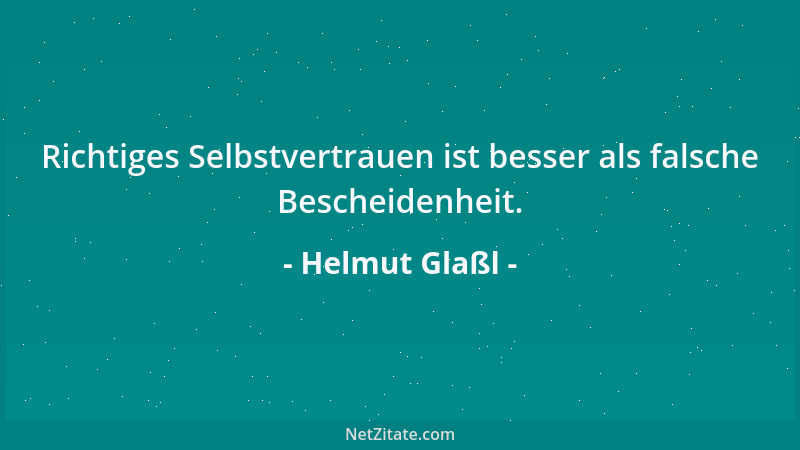 Helmut Glaßl - Richtiges Selbstvertrauen ist besser als falsche Bescheidenheit....