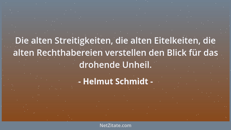 Helmut Schmidt - Die alten Streitigkeiten, die alten Eitelkeiten, die alten Rechthabereien verstellen den Blick für das dro...