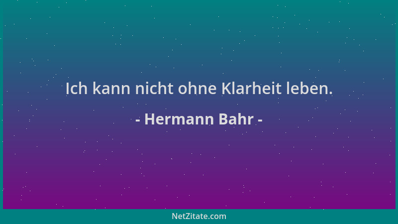 Hermann Bahr - Ich kann nicht ohne Klarheit leben....
