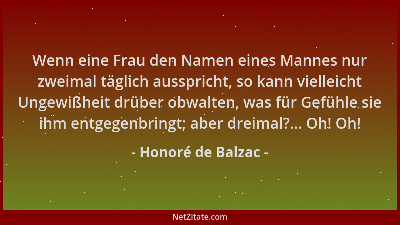 Honoré de Balzac - Wenn eine Frau den Namen eines Mannes nur zweimal täglich ausspricht, so kann vielleicht Ungewißheit drü...