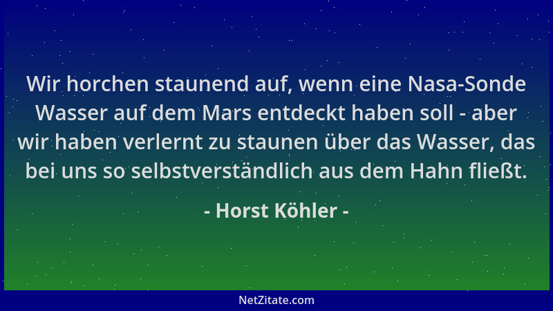 Horst Köhler - Wir horchen staunend auf, wenn eine Nasa-Sonde Wasser auf dem Mars entdeckt haben soll - aber wir haben verl...