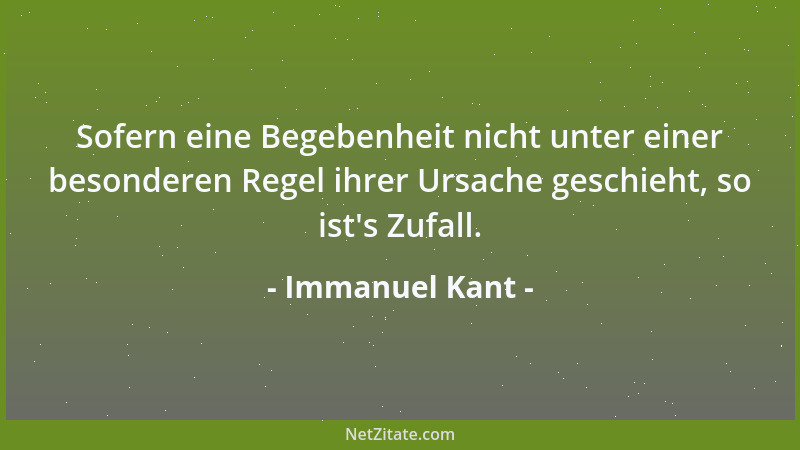 Immanuel Kant - Sofern eine Begebenheit nicht unter einer besonderen Regel ihrer Ursache geschieht, so ist 's Zufall....