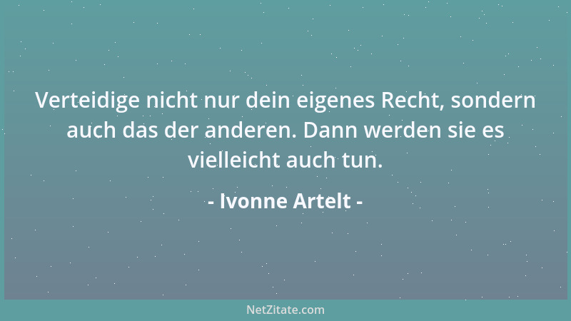 Ivonne Artelt - Verteidige nicht nur dein eigenes Recht, sondern auch das der anderen. Dann werden sie es vielleicht auch t...