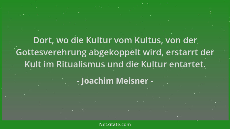 Joachim Meisner - Dort, wo die Kultur vom Kultus, von der Gottesverehrung abgekoppelt wird, erstarrt der Kult im Ritualismu...