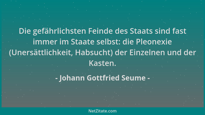 Johann Gottfried Seume - Die gefährlichsten Feinde des Staats sind fast immer im Staate selbst: die Pleonexie (Unersättlich...