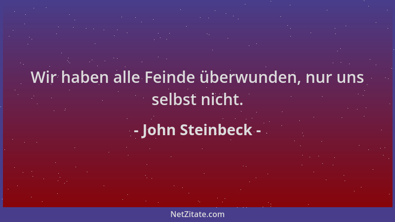 John Steinbeck - Wir haben alle Feinde überwunden, nur uns selbst nicht....