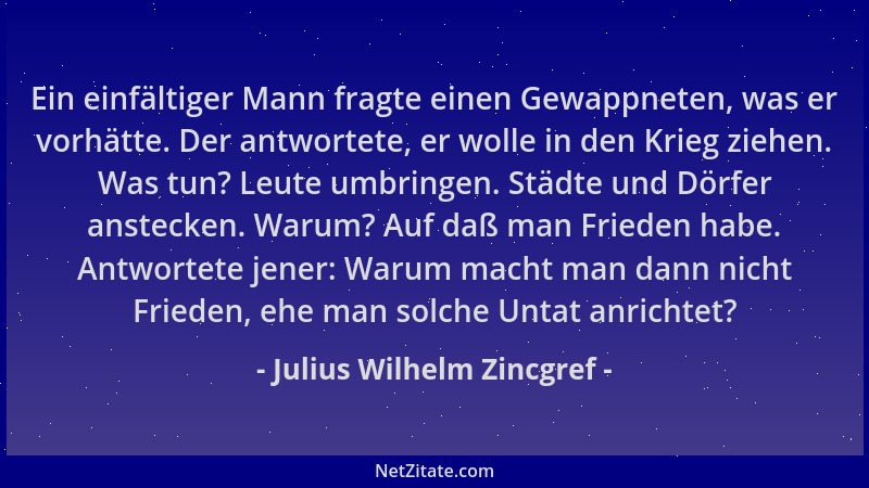 Julius Wilhelm Zincgref - Ein einfältiger Mann fragte einen Gewappneten, was er vorhätte. Der antwortete, er wolle in den K...