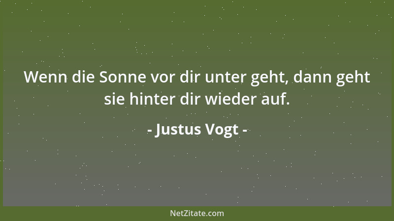 Justus Vogt - Wenn die Sonne vor dir unter geht, dann geht sie hinter dir wieder auf....