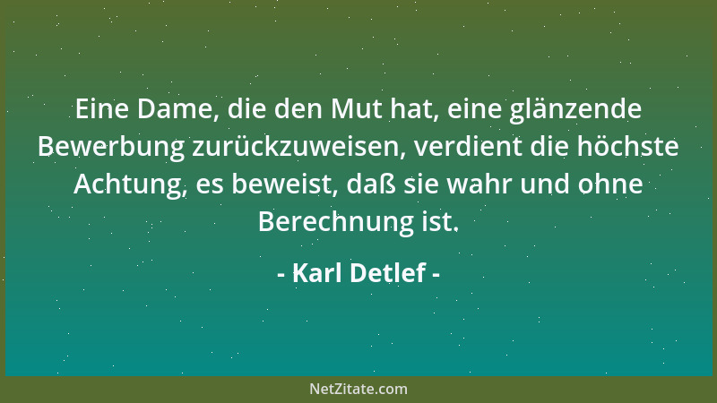 Karl Detlef - Eine Dame, die den Mut hat, eine glänzende Bewerbung zurückzuweisen, verdient die höchste Achtung, es beweist...
