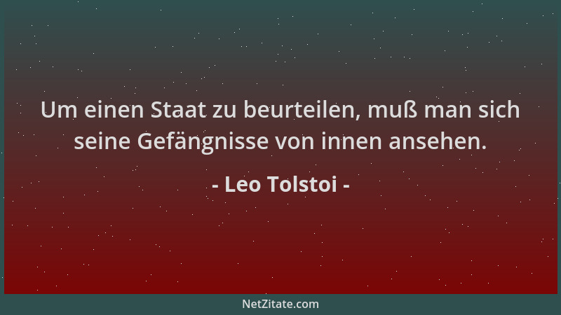 Leo Tolstoi - Um einen Staat zu beurteilen, muß man sich seine Gefängnisse von innen ansehen....