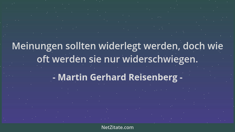 Martin Gerhard Reisenberg - Meinungen sollten widerlegt werden, doch wie oft werden sie nur widerschwiegen....