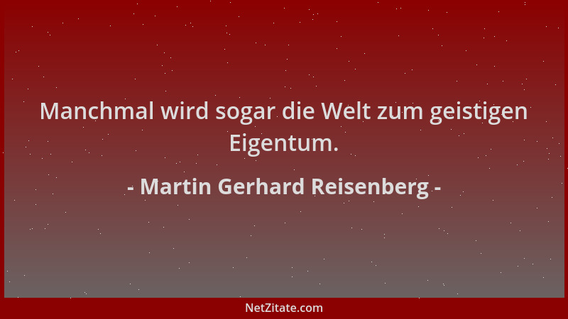 Martin Gerhard Reisenberg - Manchmal wird sogar die Welt zum geistigen Eigentum....