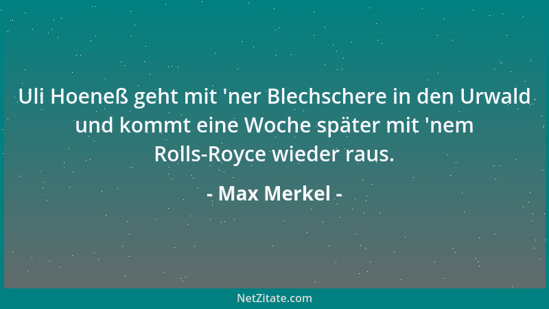 Max Merkel - Uli Hoeneß geht mit  'ner Blechschere in den Urwald und kommt eine Woche später mit  'nem Rolls-Royce wieder rau...