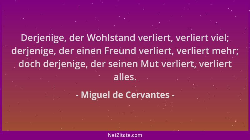 Miguel de Cervantes - Derjenige, der Wohlstand verliert, verliert viel; derjenige, der einen Freund verliert, verliert mehr...