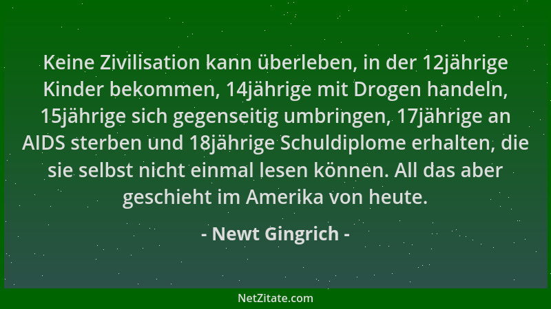 Newt Gingrich - Keine Zivilisation kann überleben, in der 12jährige Kinder bekommen, 14jährige mit Drogen handeln, 15jährig...