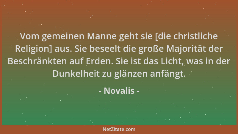 Novalis - Vom gemeinen Manne geht sie [die christliche Religion] aus. Sie beseelt die große Majorität der Beschränkten auf...