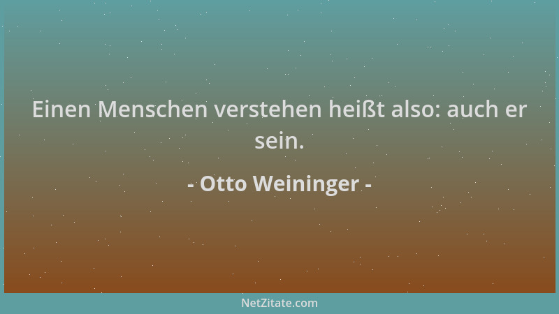 Otto Weininger - Einen Menschen verstehen heißt also: auch er sein....