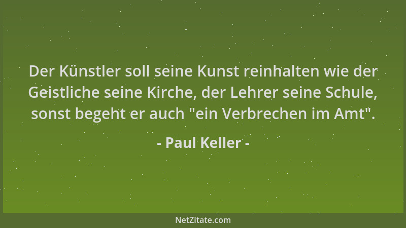 Paul Keller - Der Künstler soll seine Kunst reinhalten wie der Geistliche seine Kirche, der Lehrer seine Schule, sonst bege...