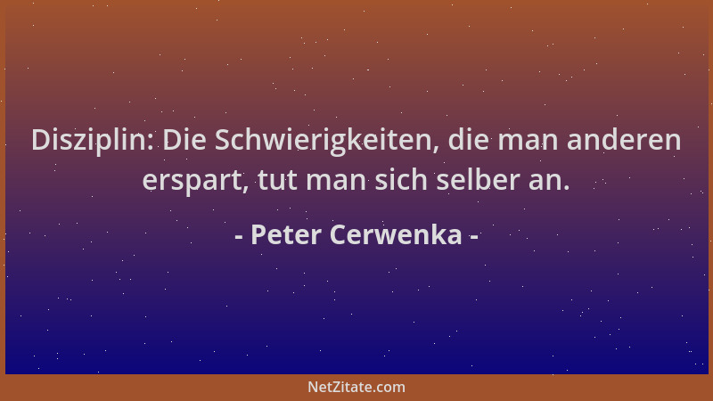 Peter Cerwenka - Disziplin: Die Schwierigkeiten, die man anderen erspart, tut man sich selber an....