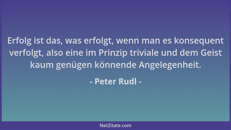 Peter Rudl - Erfolg ist das, was erfolgt, wenn man es konsequent verfolgt, also eine im Prinzip triviale und dem Geist kaum...