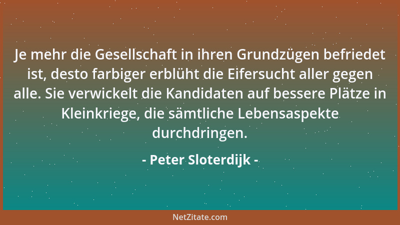 Peter Sloterdijk - Je mehr die Gesellschaft in ihren Grundzügen befriedet ist, desto farbiger erblüht die Eifersucht aller...