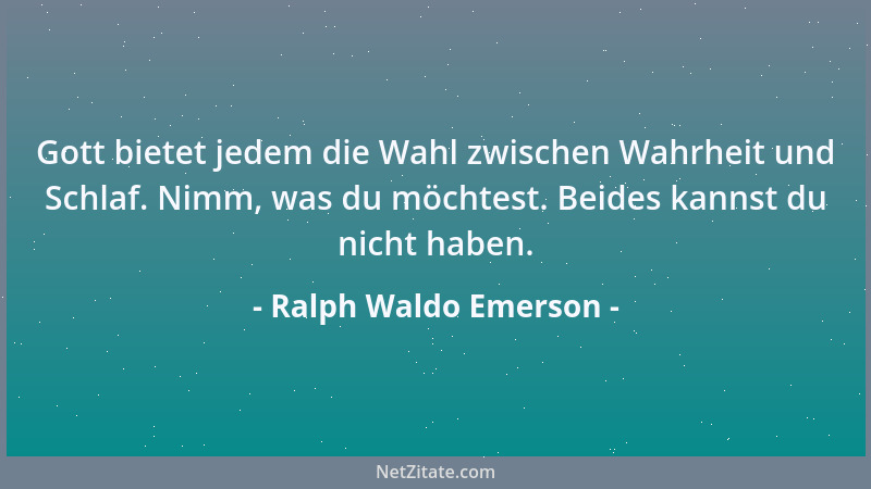 Ralph Waldo Emerson - Gott bietet jedem die Wahl zwischen Wahrheit und Schlaf. Nimm, was du möchtest. Beides kannst du nich...