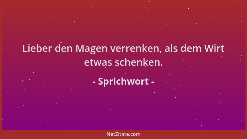 Sprichwort - Lieber den Magen verrenken, als dem Wirt etwas schenken....