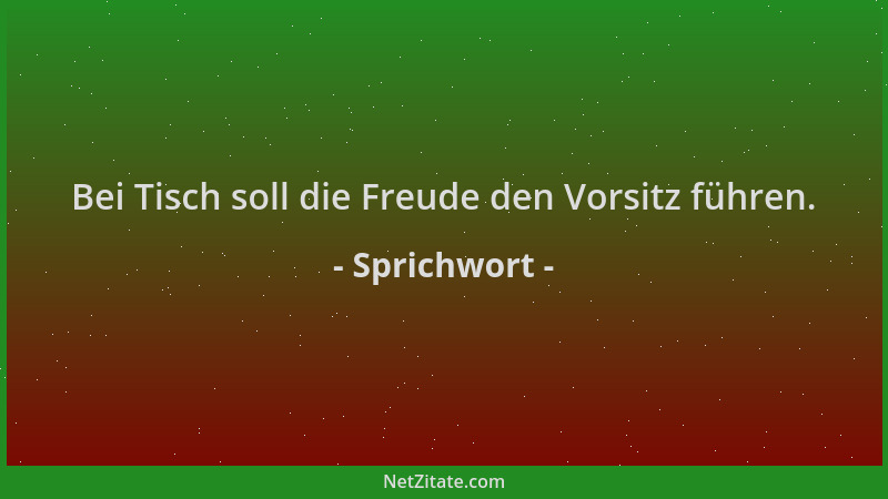 Sprichwort - Bei Tisch soll die Freude den Vorsitz führen....