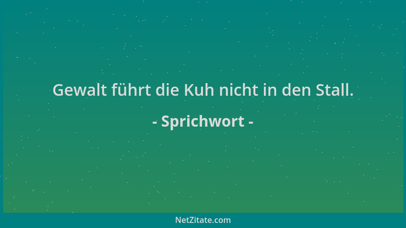 Sprichwort - Gewalt führt die Kuh nicht in den Stall....