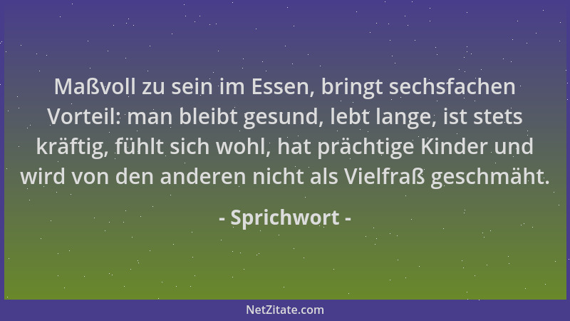 Sprichwort - Maßvoll zu sein im Essen, bringt sechsfachen Vorteil: man bleibt gesund, lebt lange, ist stets kräftig, fühlt...