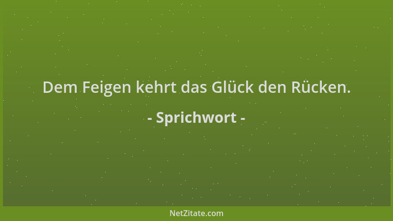 Sprichwort - Dem Feigen kehrt das Glück den Rücken....